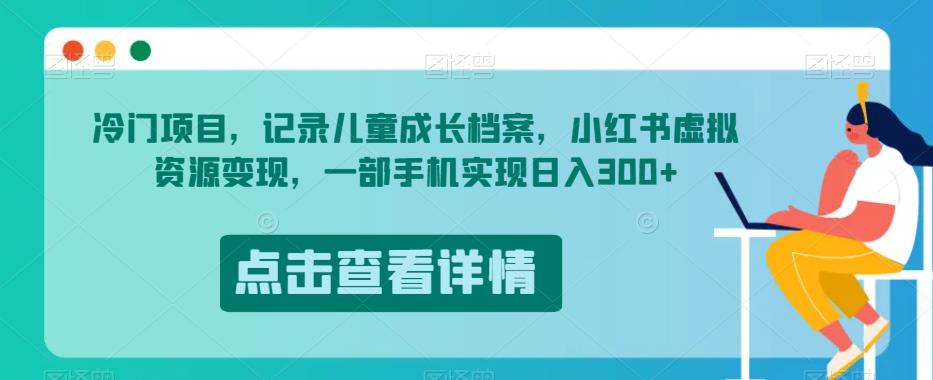 冷门项目，记录儿童成长档案，小红书虚拟资源变现，一部手机实现日入300+【揭秘】-一点通资源网