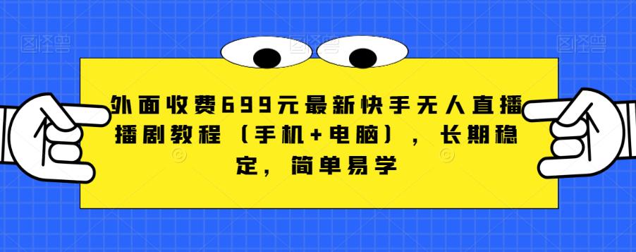 外面收费699元最新快手无人直播播剧教程（手机+电脑），长期稳定，简单易学-一点通资源网