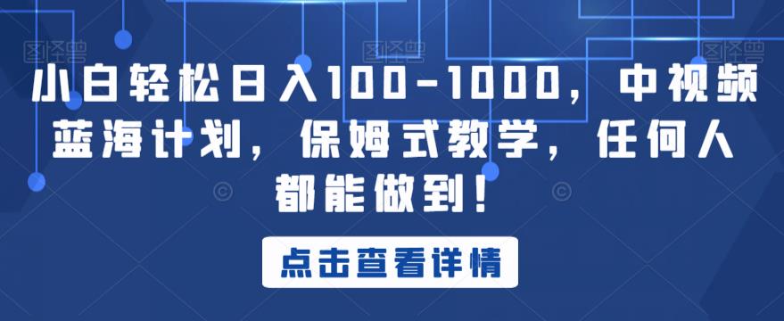 小白轻松日入100-1000，中视频蓝海计划，保姆式教学，任何人都能做到！【揭秘】-一点通资源网