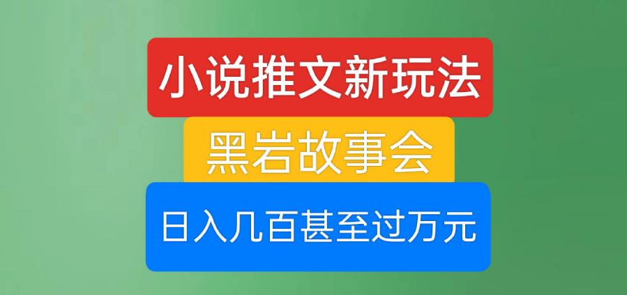 小说推文新玩法，黑岩故事会，日入几百甚至过万元【揭秘】-一点通资源网