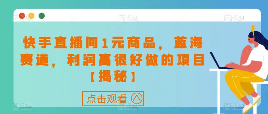 快手直播间1元商品，蓝海赛道，利润高很好做的项目【揭秘】-一点通资源网