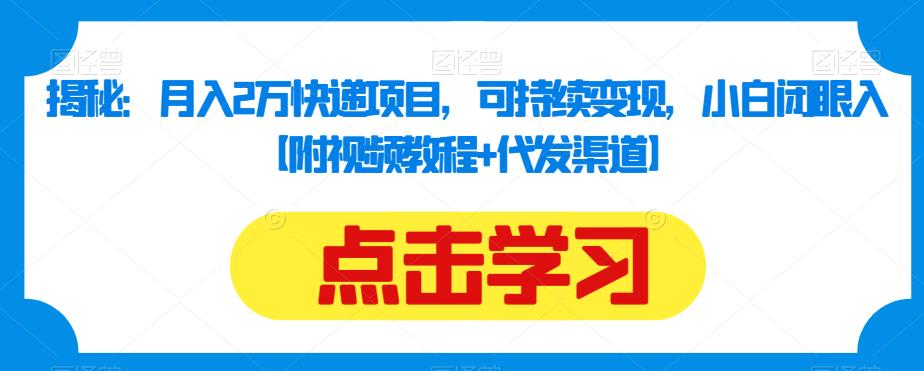 揭秘：月入2万快递项目，可持续变现，小白闭眼入【附视频教程+代发渠道】-一点通资源网