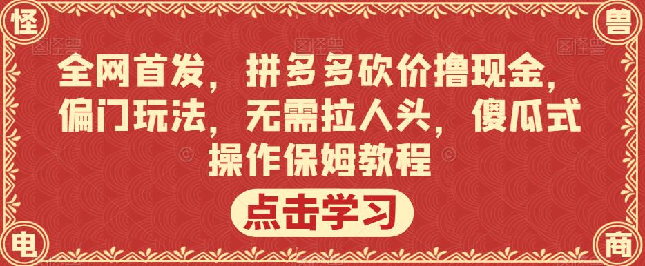 全网首发，拼多多砍价撸现金，偏门玩法，无需拉人头，傻瓜式操作保姆教程【揭秘】-一点通资源网