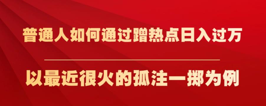 普通人如何通过蹭热点日入过万，以最近很火的孤注一掷为例【揭秘】-一点通资源网