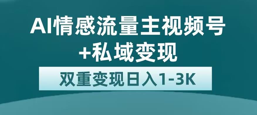 全新AI情感流量主视频号+私域变现，日入1-3K，平台巨大流量扶持【揭秘】-一点通资源网