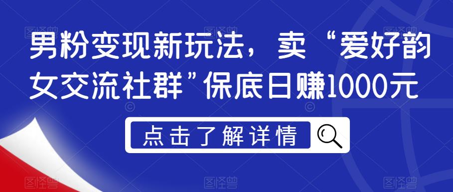 男粉变现新玩法，卖“爱好韵女交流社群”保底日赚1000元【揭秘】-一点通资源网