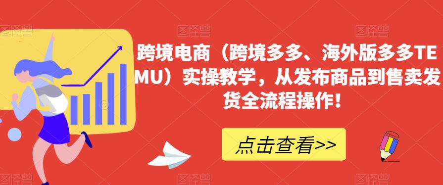 跨境电商（跨境多多、海外版多多TEMU）实操教学，从发布商品到售卖发货全流程操作！-一点通资源网