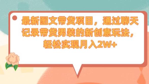 最新图文带货项目，通过聊天记录带货男装的新创意玩法，轻松实现月入2W+【揭秘】-一点通资源网