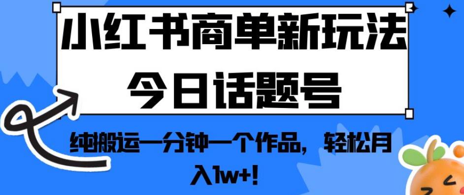 小红书商单新玩法今日话题号，纯搬运一分钟一个作品，轻松月入1w+！【揭秘】-一点通资源网