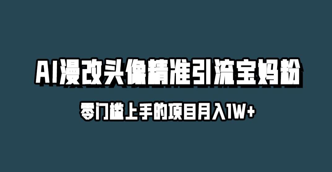 小红书最新AI漫改头像升级玩法，精准引流宝妈粉，月入1w+【揭秘】-一点通资源网