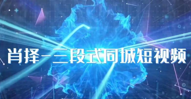 肖择-抖音同城短视频，​三段式同城短视频实操-一点通资源网