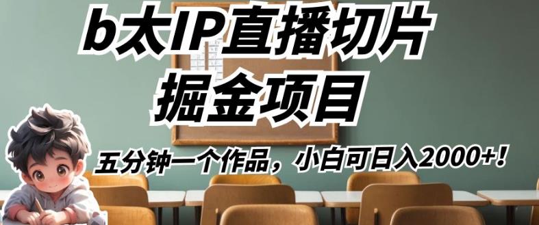 b太IP直播切片掘金项目，五分钟一个作品，小白可日入2000+【揭秘】-一点通资源网