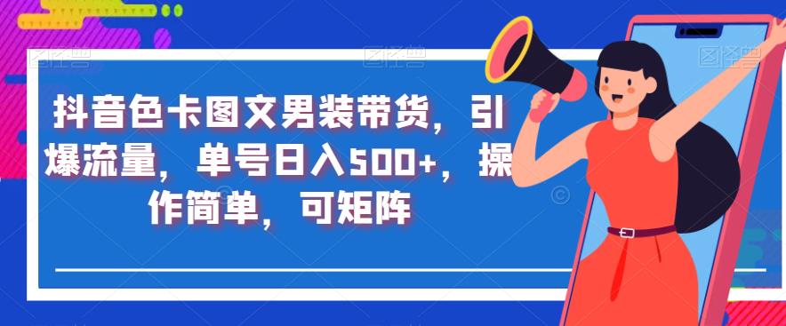 抖音色卡图文男装带货，引爆流量，单号日入500+，操作简单，可矩阵【揭秘】-一点通资源网