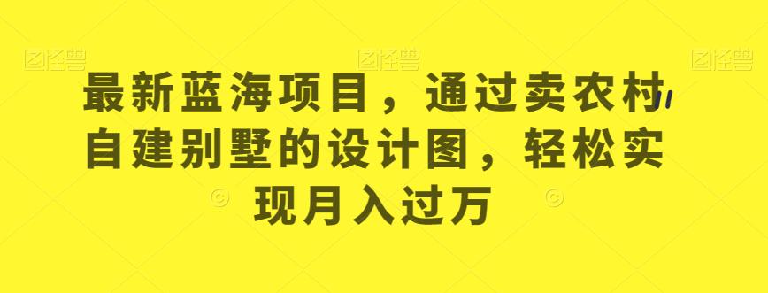 最新蓝海项目，通过卖农村自建别墅的设计图，轻松实现月入过万【揭秘】-一点通资源网