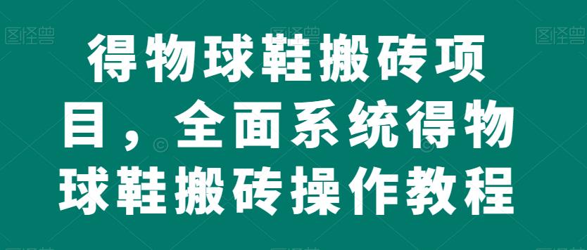得物球鞋搬砖项目，全面系统得物球鞋搬砖操作教程【揭秘】-一点通资源网