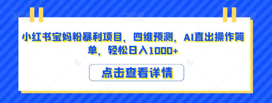 小红书宝妈粉暴利项目，四维预测，AI直出操作简单，轻松日入1000+【揭秘】-一点通资源网
