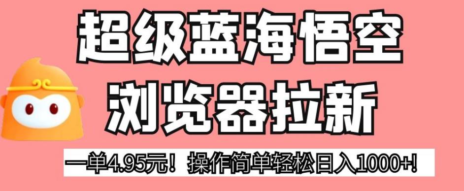 超级蓝海悟空浏览器拉新，一单4.95元！操作简单轻松日入1000+!【揭秘】-一点通资源网