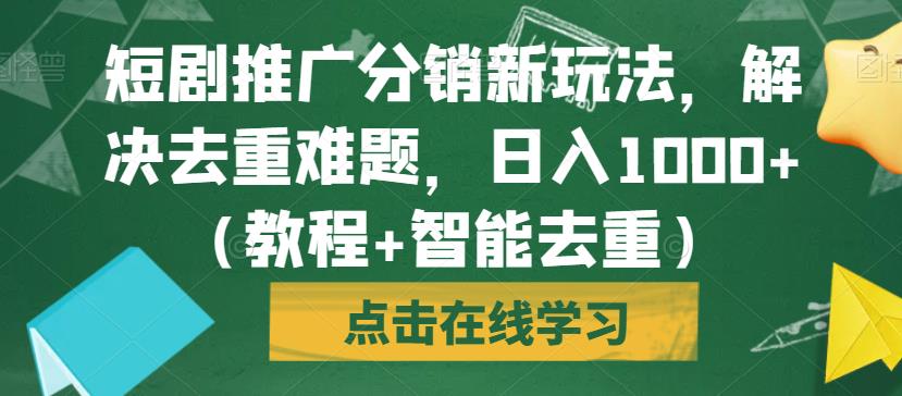 短剧推广分销新玩法，解决去重难题，日入1000+（教程+智能去重）【揭秘】-一点通资源网