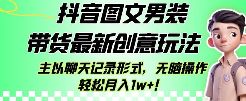 抖音图文男装带货最新创意玩法，主以聊天记录形式，无脑操作轻松月入1w+【揭秘】-一点通资源网
