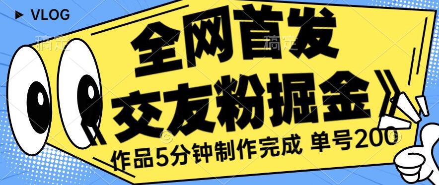全网首发《交友粉掘金》单号一天躺赚200+作品5分钟制作完成，（长期稳定项目）【揭秘】-一点通资源网