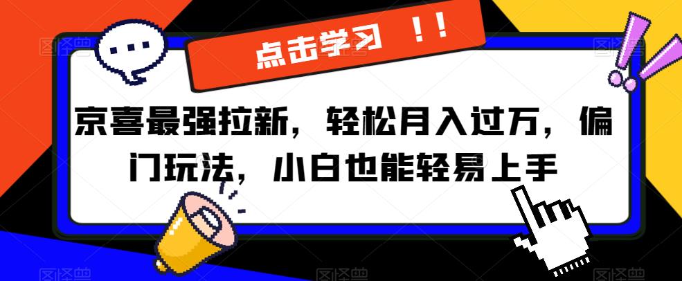 京喜最强拉新，轻松月入过万，偏门玩法，小白也能轻易上手【揭秘】-一点通资源网