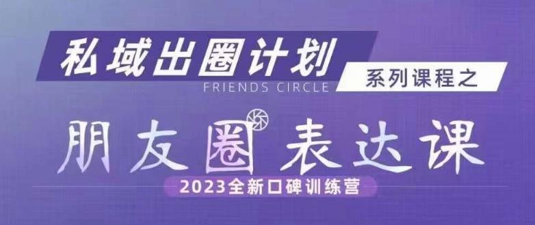私域出圈计划系列课程之朋友圈表达课，2023全新口碑训练营-一点通资源网