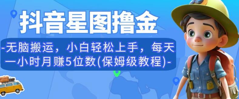 抖音星图撸金，无脑搬运，小白轻松上手，每天一小时月赚5位数(保姆级教程)【揭秘】-一点通资源网