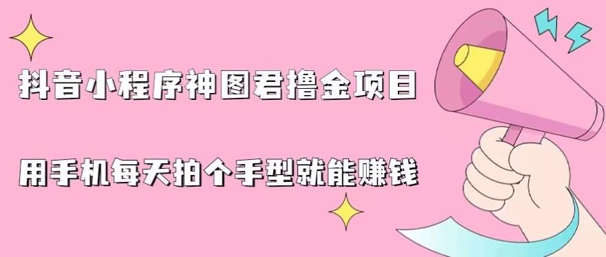 抖音小程序神图君撸金项目，用手机每天拍个手型挂载一下小程序就能赚钱【揭秘】-一点通资源网