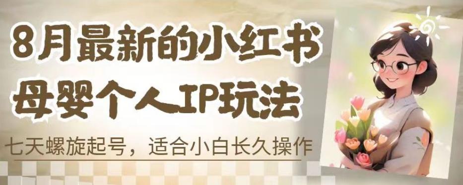 8月最新的小红书母婴个人IP玩法，七天螺旋起号，适合小白长久操作(附带全部教程)【揭秘】-一点通资源网