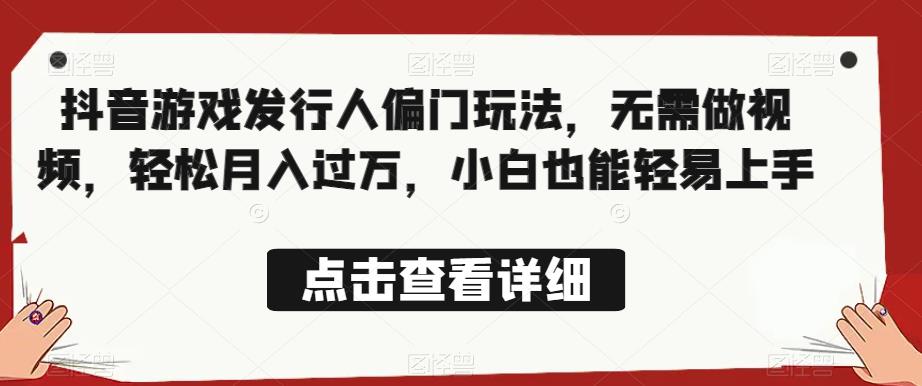 全网首发，抖音游戏发行人偏门玩法，无需做视频，轻松月入过万，小白也能轻易上手【揭秘】-一点通资源网