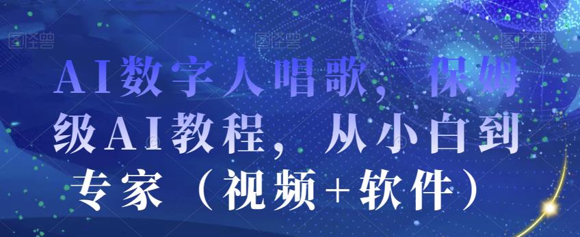 AI数字人唱歌，保姆级AI教程，从小白到专家（视频+软件）-一点通资源网