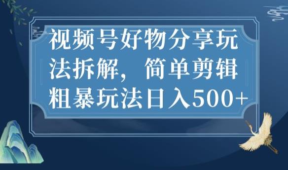 视频号好物分享玩法拆解，简单剪辑粗暴玩法日入500+【揭秘】-一点通资源网