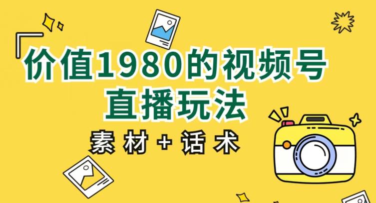 价值1980的视频号直播玩法，小白也可以直接上手操作【教程+素材+话术】-一点通资源网