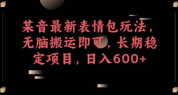 某音最新表情包玩法，无脑搬运即可，长期稳定项目，日入600+【揭秘】-一点通资源网