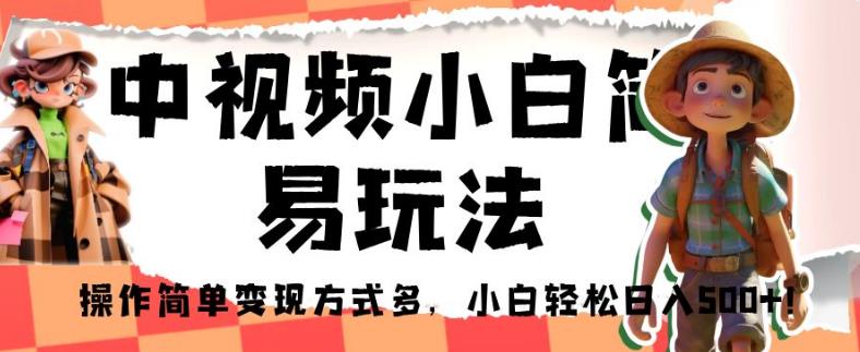 中视频小白简易玩法，操作简单变现方式多，小白轻松日入500+！【揭秘】-一点通资源网