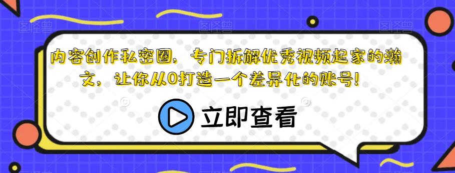 内容创作私密圈，专门拆解优秀视频起家的瀚文，让你从0打造一个差异化的账号！-一点通资源网
