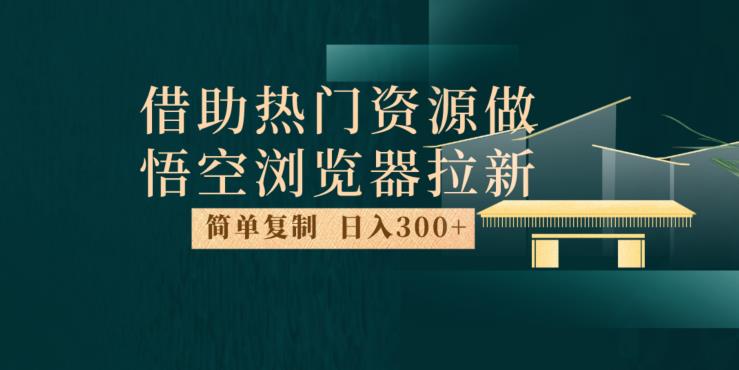 最新借助热门资源悟空浏览器拉新玩法，日入300+，人人可做，每天1小时【揭秘】-一点通资源网