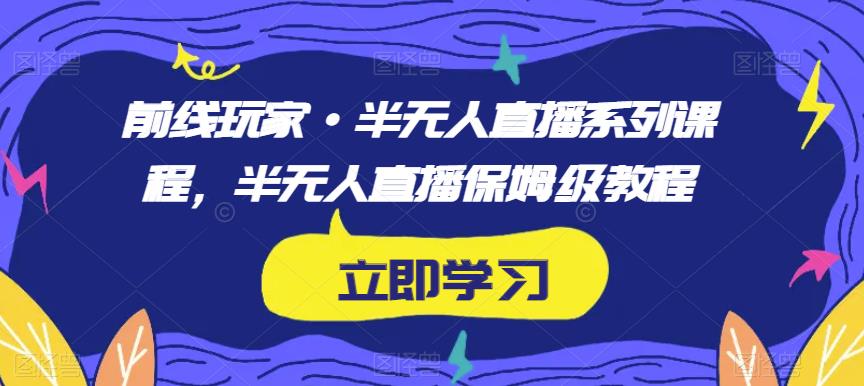 前线玩家·半无人直播系列课程，半无人直播保姆级教程-一点通资源网