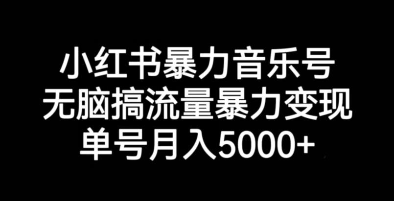 小红书暴力音乐号，无脑搞流量暴力变现，单号月入5000+-一点通资源网