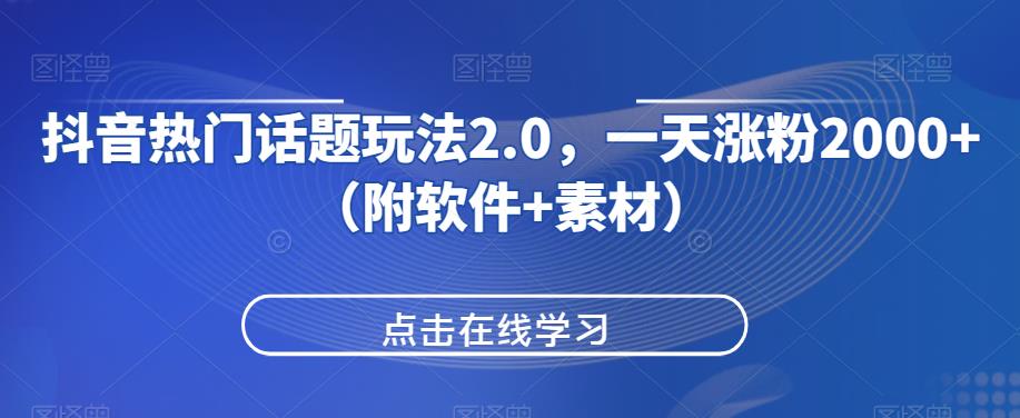 抖音热门话题玩法2.0，一天涨粉2000+（附软件+素材）-一点通资源网