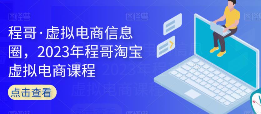 程哥·虚拟电商信息圈，2023年程哥淘宝虚拟电商课程-一点通资源网