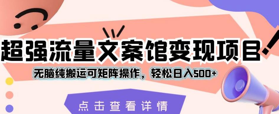 超强流量文案馆变现项目，无脑纯搬运可矩阵操作，轻松日入500+【揭秘】-一点通资源网