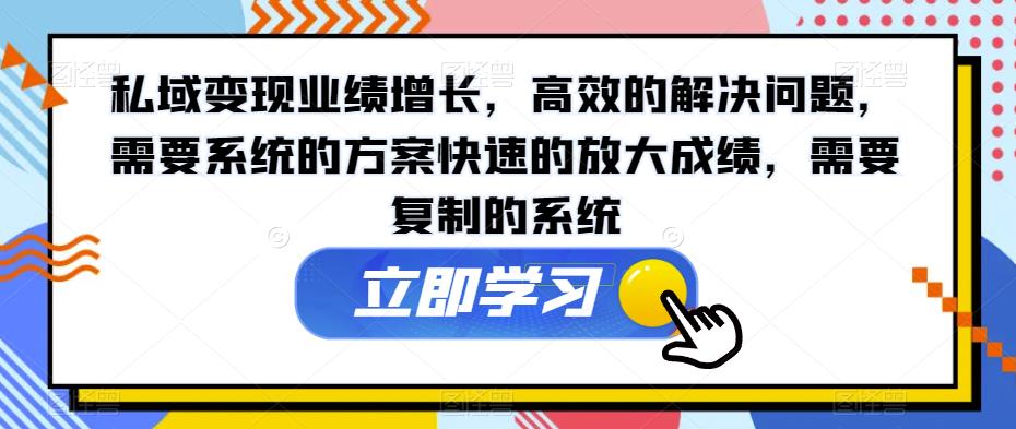 私域变现业绩增长，高效的解决问题，需要系统的方案快速的放大成绩，需要复制的系统-一点通资源网