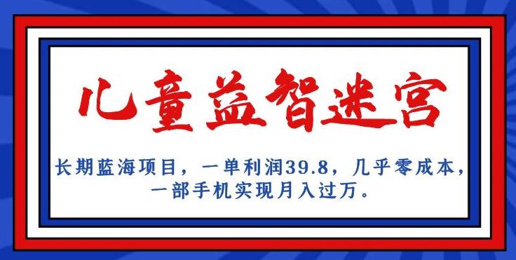长期蓝海项目，儿童益智迷宫，一单利润39.8，几乎零成本，一部手机实现月入过万-一点通资源网