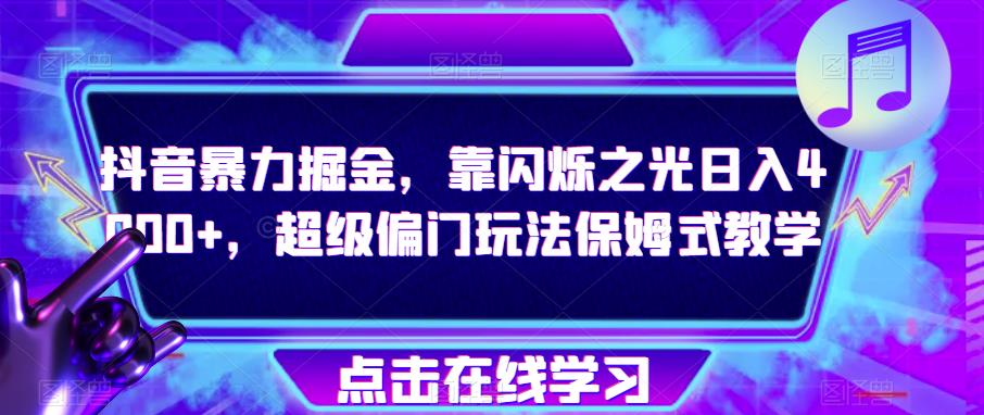 抖音暴力掘金，靠闪烁之光日入4000+，超级偏门玩法保姆式教学-一点通资源网