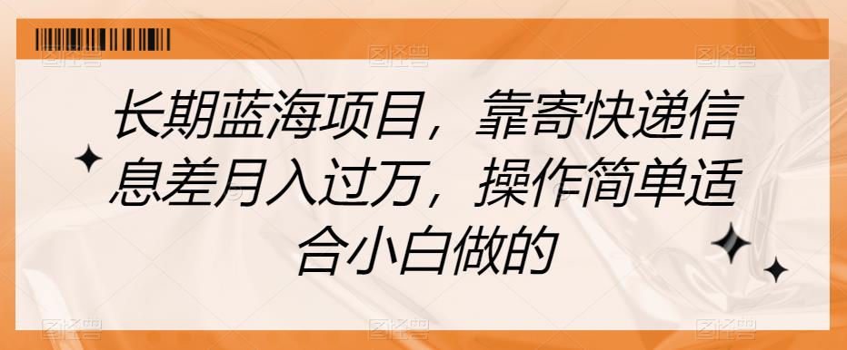 长期蓝海项目，靠寄快递信息差月入过万，操作简单适合小白做的【揭秘】-一点通资源网