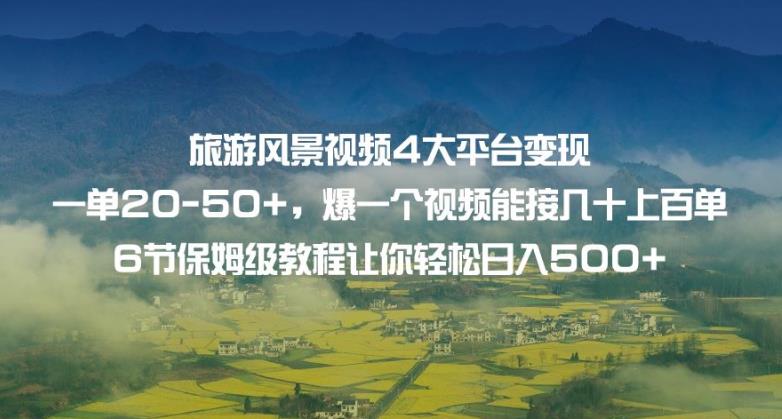 旅游风景视频4大平台变现单20-50+，爆一个视频能接几十上百单6节保姆级教程让你轻松日入500+-一点通资源网