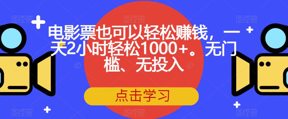 电影票也可以轻松赚钱，一天2小时轻松1000+。无门槛、无投入【揭秘】-一点通资源网