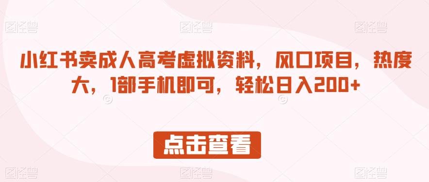 小红书卖成人高考虚拟资料，风口项目，热度大，1部手机即可，轻松日入200+【揭秘】-一点通资源网