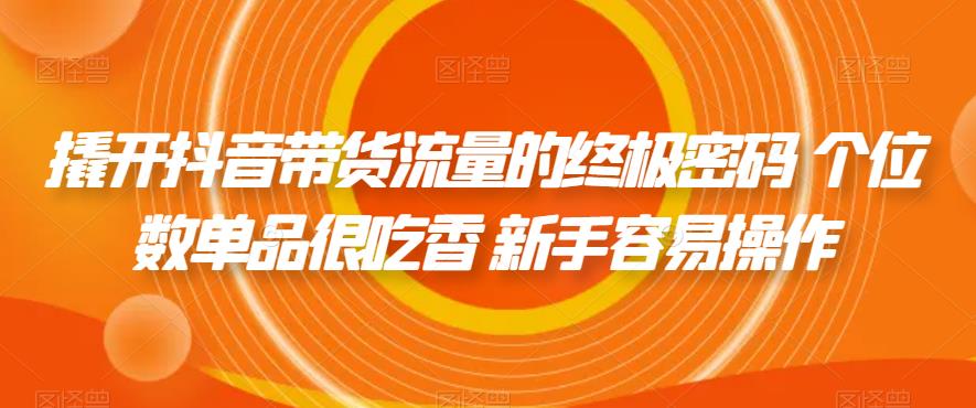 撬开抖音带货流量的终极密码 个位数单品很吃香 新手容易操作-一点通资源网